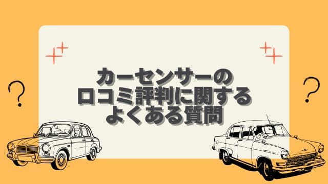 カーセンサーの口コミ評判に関するよくある質問