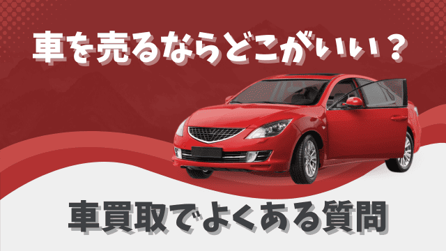 車を売るならどこがいい？車買取でよくある質問