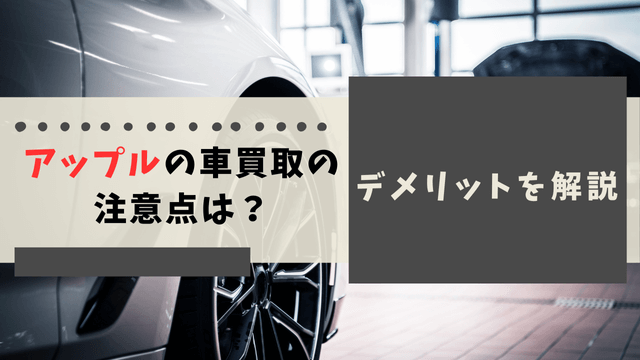 アップルの車買取の注意点は？デメリットを解説